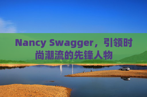 Nancy Swagger，引领时尚潮流的先锋人物